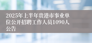 2025年上半年贵港市事业单位公开招聘工作人员1090人公告