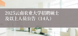 2025云南农业大学招聘硕士及以上人员公告（14人）