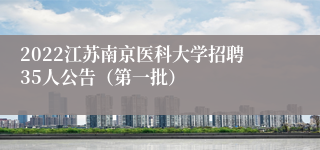 2022江苏南京医科大学招聘35人公告（第一批）