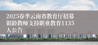 2025春季云南省教育厅招募银龄教师支持职业教育1135人公告