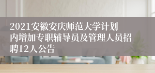 2021安徽安庆师范大学计划内增加专职辅导员及管理人员招聘12人公告