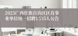 2025广西壮族自治区区直事业单位统一招聘1535人公告