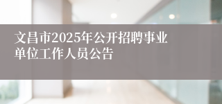 文昌市2025年公开招聘事业单位工作人员公告