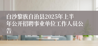 白沙黎族自治县2025年上半年公开招聘事业单位工作人员公告