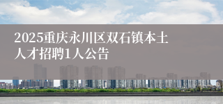 2025重庆永川区双石镇本土人才招聘1人公告