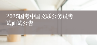 2025国考中国文联公务员考试面试公告