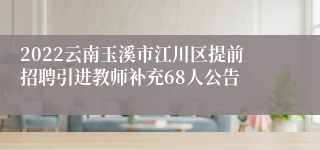 2022云南玉溪市江川区提前招聘引进教师补充68人公告