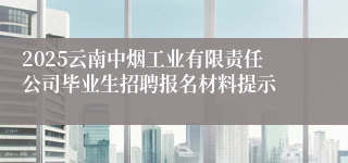 2025云南中烟工业有限责任公司毕业生招聘报名材料提示