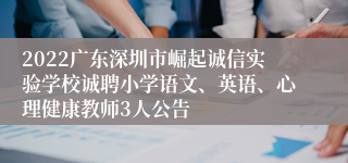 2022广东深圳市崛起诚信实验学校诚聘小学语文、英语、心理健康教师3人公告