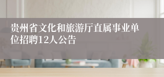 贵州省文化和旅游厅直属事业单位招聘12人公告