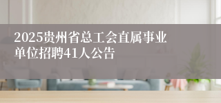 2025贵州省总工会直属事业单位招聘41人公告