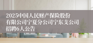 2025中国人民财产保险股份有限公司宁夏分公司宁东支公司招聘6人公告