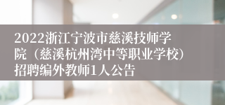 2022浙江宁波市慈溪技师学院（慈溪杭州湾中等职业学校）招聘编外教师1人公告