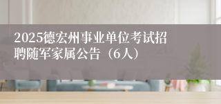 2025德宏州事业单位考试招聘随军家属公告（6人）