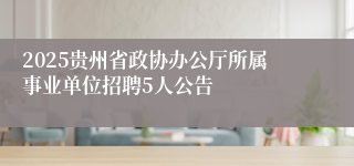 2025贵州省政协办公厅所属事业单位招聘5人公告