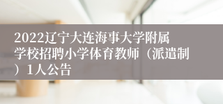 2022辽宁大连海事大学附属学校招聘小学体育教师（派遣制）1人公告