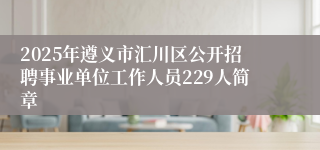 2025年遵义市汇川区公开招聘事业单位工作人员229人简章
