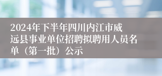 2024年下半年四川内江市威远县事业单位招聘拟聘用人员名单（第一批）公示