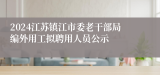 2024江苏镇江市委老干部局编外用工拟聘用人员公示