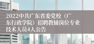 2022中共广东省委党校（广东行政学院）招聘教辅岗位专业技术人员4人公告