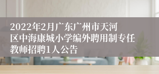 2022年2月广东广州市天河区中海康城小学编外聘用制专任教师招聘1人公告