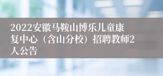 2022安徽马鞍山博乐儿童康复中心（含山分校）招聘教师2人公告