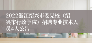 2022浙江绍兴市委党校（绍兴市行政学院）招聘专业技术人员4人公告