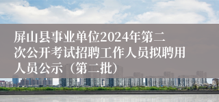 屏山县事业单位2024年第二次公开考试招聘工作人员拟聘用人员公示（第二批）