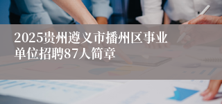2025贵州遵义市播州区事业单位招聘87人简章