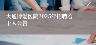 大通博爱医院2025年招聘若干人公告