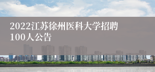 2022江苏徐州医科大学招聘100人公告