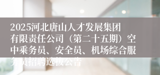 2025河北唐山人才发展集团有限责任公司（第二十五期）空中乘务员、安全员、机场综合服务员招聘选拔公告
