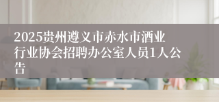2025贵州遵义市赤水市酒业行业协会招聘办公室人员1人公告