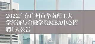 2022广东广州市华南理工大学经济与金融学院MBA中心招聘1人公告