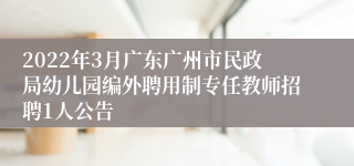 2022年3月广东广州市民政局幼儿园编外聘用制专任教师招聘1人公告