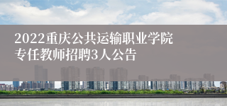 2022重庆公共运输职业学院专任教师招聘3人公告