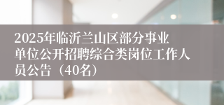2025年临沂兰山区部分事业单位公开招聘综合类岗位工作人员公告（40名）