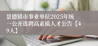 景德镇市事业单位2025年统一公开选聘高素质人才公告【49人】