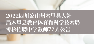 2022四川凉山州木里县人社局木里县教育体育和科学技术局考核招聘中学教师72人公告