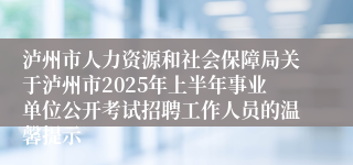 泸州市人力资源和社会保障局关于泸州市2025年上半年事业单位公开考试招聘工作人员的温馨提示