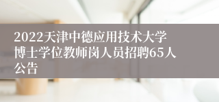 2022天津中德应用技术大学博士学位教师岗人员招聘65人公告