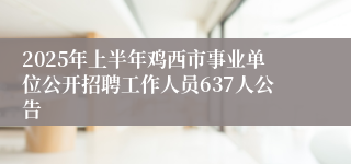 2025年上半年鸡西市事业单位公开招聘工作人员637人公告