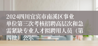 2024四川宜宾市南溪区事业单位第三次考核招聘高层次和急需紧缺专业人才拟聘用人员（第四批）公示