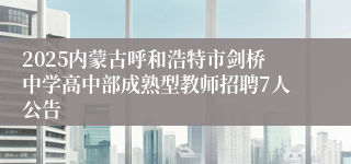 2025内蒙古呼和浩特市剑桥中学高中部成熟型教师招聘7人公告