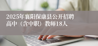 2025年襄阳保康县公开招聘高中（含中职）教师18人
