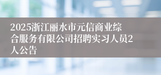 2025浙江丽水市元信商业综合服务有限公司招聘实习人员2人公告
