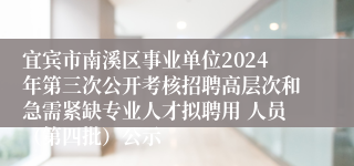 宜宾市南溪区事业单位2024年第三次公开考核招聘高层次和急需紧缺专业人才拟聘用 人员（第四批）公示