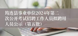 筠连县事业单位2024年第二次公开考试招聘工作人员拟聘用人员公示（第五批）