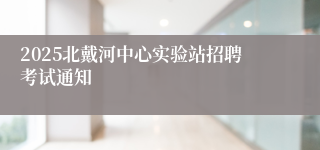 2025北戴河中心实验站招聘考试通知