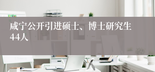 咸宁公开引进硕士、博士研究生44人